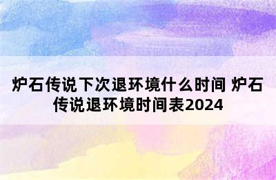 炉石传说下次退环境什么时间 炉石传说退环境时间表2024